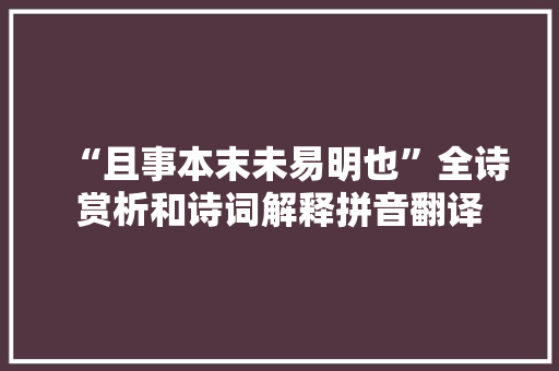 “且事本末未易明也”全诗赏析和诗词解释拼音翻译