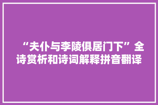 “夫仆与李陵俱居门下”全诗赏析和诗词解释拼音翻译