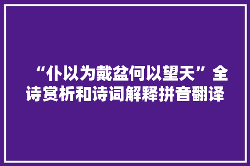 “仆以为戴盆何以望天”全诗赏析和诗词解释拼音翻译