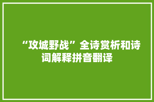 “攻城野战”全诗赏析和诗词解释拼音翻译