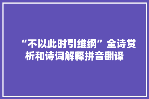 “不以此时引维纲”全诗赏析和诗词解释拼音翻译