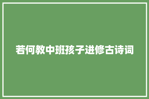 若何教中班孩子进修古诗词