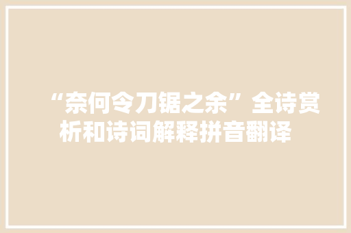 “奈何令刀锯之余”全诗赏析和诗词解释拼音翻译