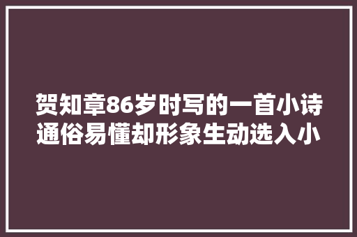 贺知章86岁时写的一首小诗通俗易懂却形象生动选入小学教材