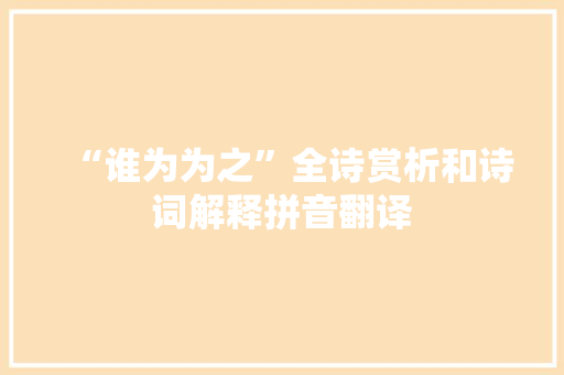 “谁为为之”全诗赏析和诗词解释拼音翻译 “谁为为之”全诗赏析和诗词解释拼音翻译