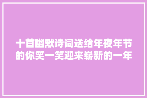 十首幽默诗词送给年夜年节的你笑一笑迎来崭新的一年