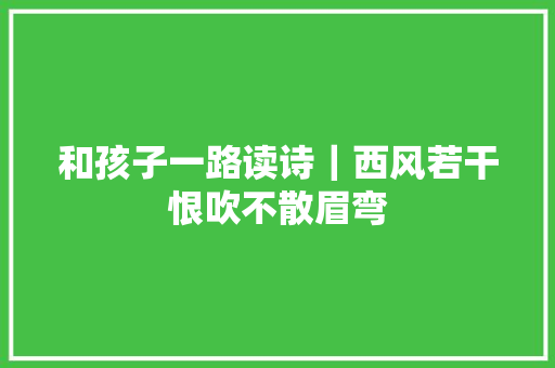 和孩子一路读诗｜西风若干恨吹不散眉弯