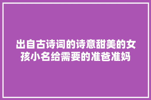 出自古诗词的诗意甜美的女孩小名给需要的准爸准妈