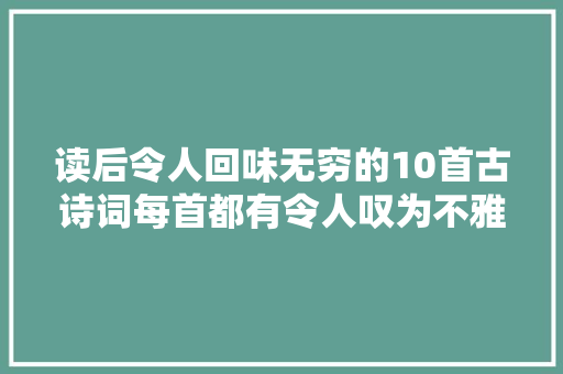 读后令人回味无穷的10首古诗词每首都有令人叹为不雅观止的名句