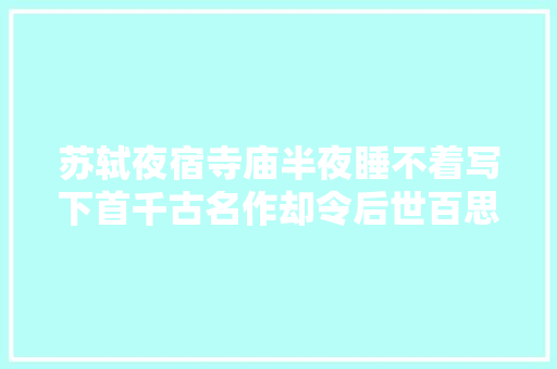苏轼夜宿寺庙半夜睡不着写下首千古名作却令后世百思不得其解