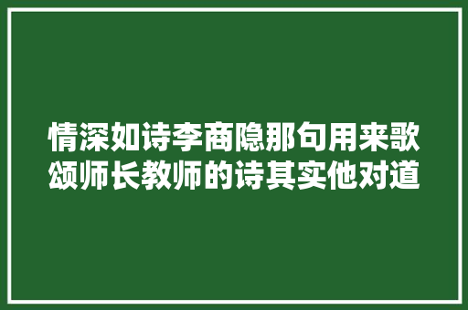 情深如诗李商隐那句用来歌颂师长教师的诗其实他对道姑的相思苦