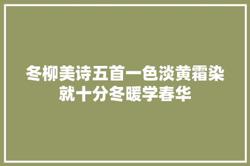 冬柳美诗五首一色淡黄霜染就十分冬暖学春华