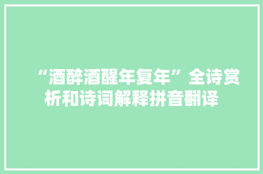 “酒醉酒醒年复年”全诗赏析和诗词解释拼音翻译