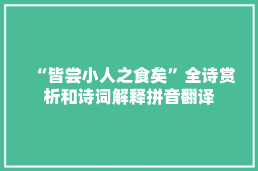 “皆尝小人之食矣”全诗赏析和诗词解释拼音翻译 “皆尝小人之食矣”全诗赏析和诗词解释拼音翻译