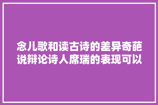 念儿歌和读古诗的差异奇葩说辩论诗人席瑞的表现可以告诉你