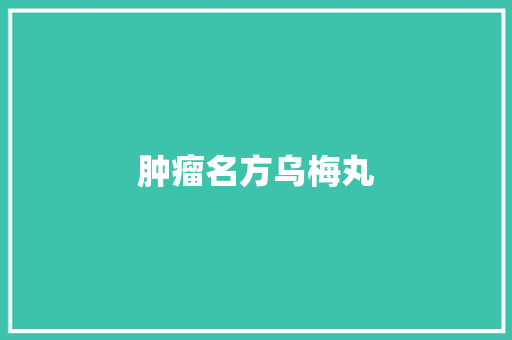 肿瘤名方乌梅丸