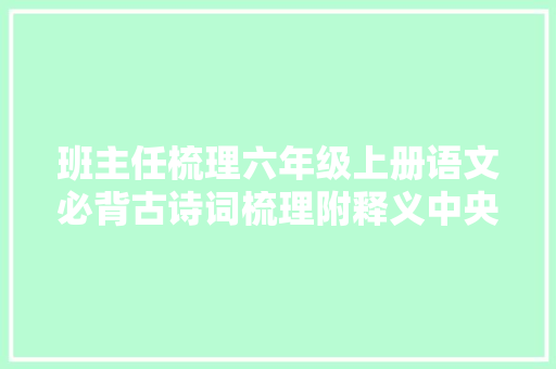 班主任梳理六年级上册语文必背古诗词梳理附释义中央思惟