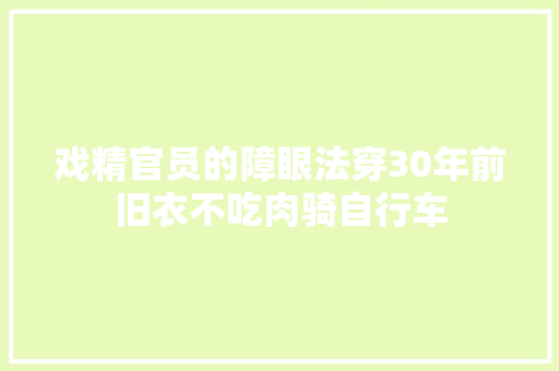 戏精官员的障眼法穿30年前旧衣不吃肉骑自行车