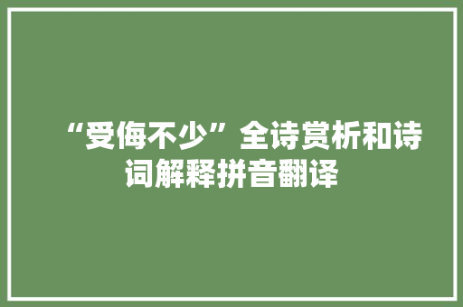 “受侮不少”全诗赏析和诗词解释拼音翻译 “受侮不少”全诗赏析和诗词解释拼音翻译
