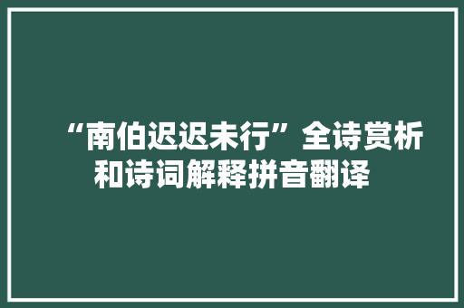 “南伯迟迟未行”全诗赏析和诗词解释拼音翻译