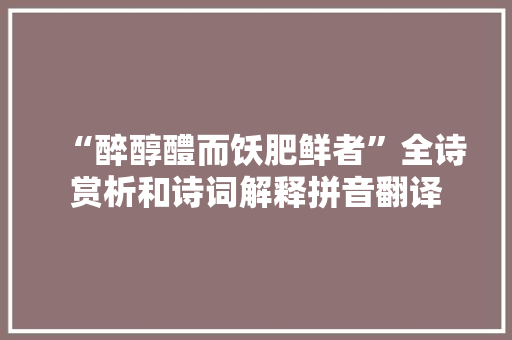 “醉醇醴而饫肥鲜者”全诗赏析和诗词解释拼音翻译