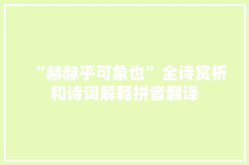 “赫赫乎可象也”全诗赏析和诗词解释拼音翻译