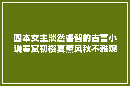 四本女主淡然睿智的古言小说春赏初樱夏薰风秋不雅观远山冬临雪