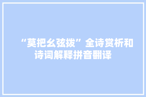 “莫把幺弦拨”全诗赏析和诗词解释拼音翻译 “莫把幺弦拨”全诗赏析和诗词解释拼音翻译