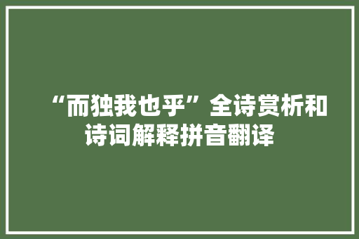 “而独我也乎”全诗赏析和诗词解释拼音翻译