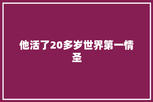 他活了20多岁世界第一情圣