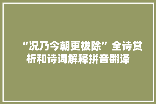 “况乃今朝更祓除”全诗赏析和诗词解释拼音翻译 “况乃今朝更祓除”全诗赏析和诗词解释拼音翻译