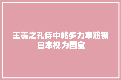 王羲之孔侍中帖多力丰筋被日本视为国宝