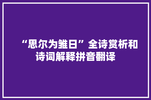 “思尔为雏日”全诗赏析和诗词解释拼音翻译 “思尔为雏日”全诗赏析和诗词解释拼音翻译