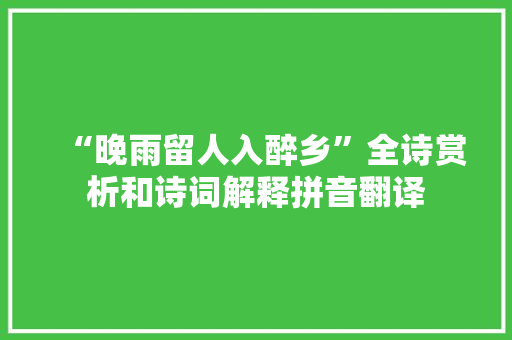“晚雨留人入醉乡”全诗赏析和诗词解释拼音翻译 “晚雨留人入醉乡”全诗赏析和诗词解释拼音翻译