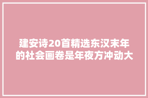 建安诗20首精选东汉末年的社会画卷是年夜方冲动大方的史诗