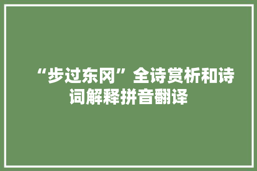 “步过东冈”全诗赏析和诗词解释拼音翻译
