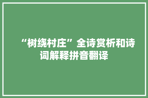“树绕村庄”全诗赏析和诗词解释拼音翻译