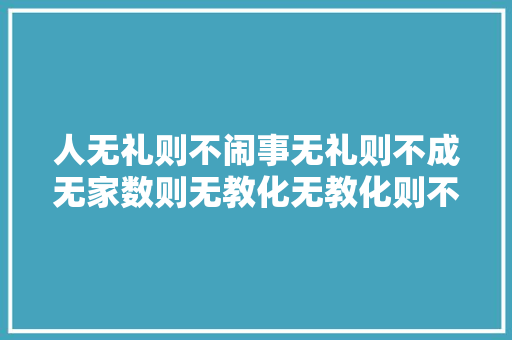 人无礼则不闹事无礼则不成无家数则无教化无教化则不成人