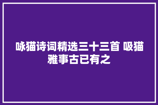 咏猫诗词精选三十三首 吸猫雅事古已有之