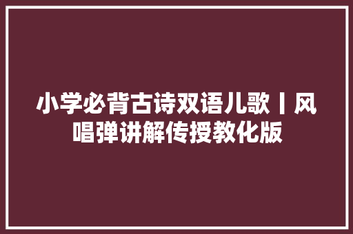 小学必背古诗双语儿歌丨风唱弹讲解传授教化版