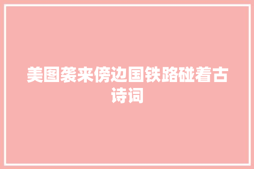 美图袭来傍边国铁路碰着古诗词