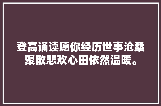 登高诵读愿你经历世事沧桑聚散悲欢心田依然温暖。