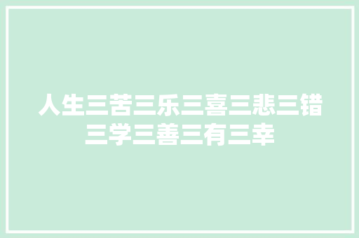 人生三苦三乐三喜三悲三错三学三善三有三幸