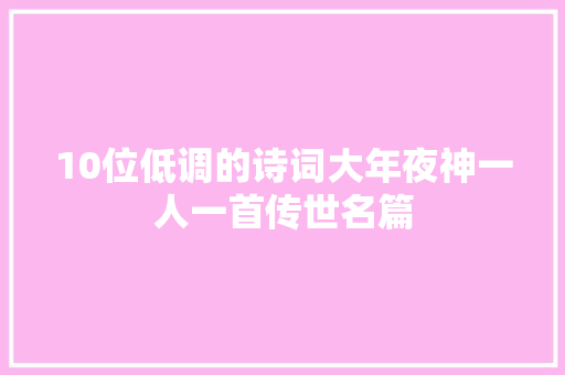 10位低调的诗词大年夜神一人一首传世名篇