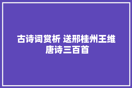 古诗词赏析 送邢桂州王维 唐诗三百首