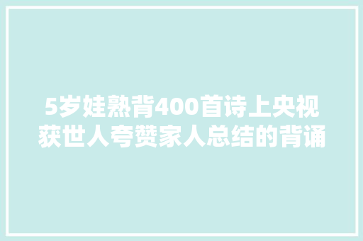 5岁娃熟背400首诗上央视获世人夸赞家人总结的背诵方法可参考