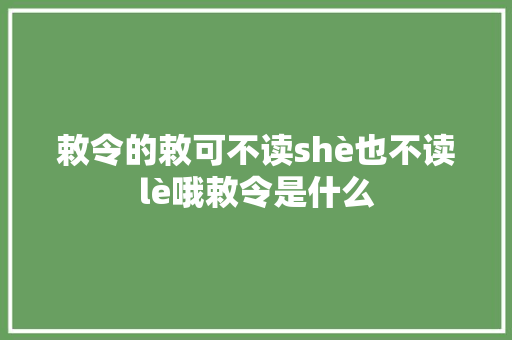 敕令的敕可不读shè也不读lè哦敕令是什么