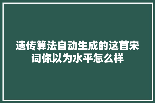 遗传算法自动生成的这首宋词你以为水平怎么样