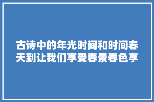 古诗中的年光时间和时间春天到让我们享受春景春色享受美好