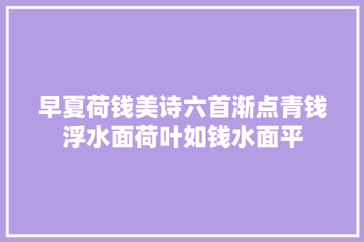 早夏荷钱美诗六首渐点青钱浮水面荷叶如钱水面平